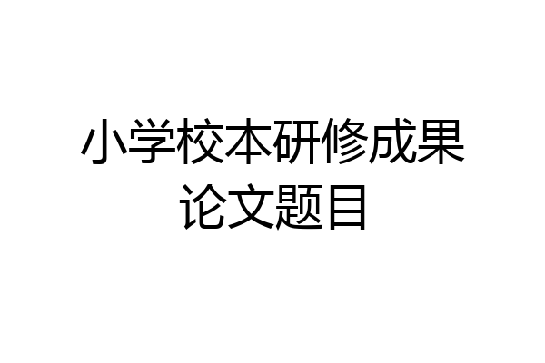 小学校本研修成果论文题目