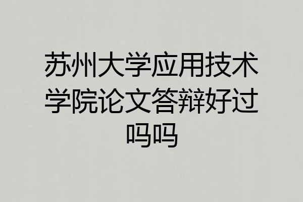 苏州大学应用技术学院论文答辩好过吗吗