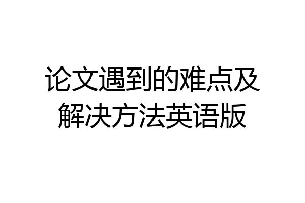 论文遇到的难点及解决方法英语版