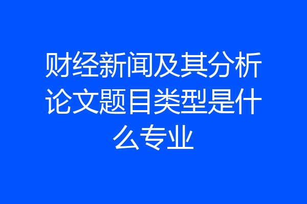财经新闻及其分析论文题目类型是什么专业
