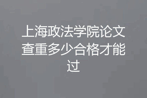 上海政法学院论文查重多少合格才能过