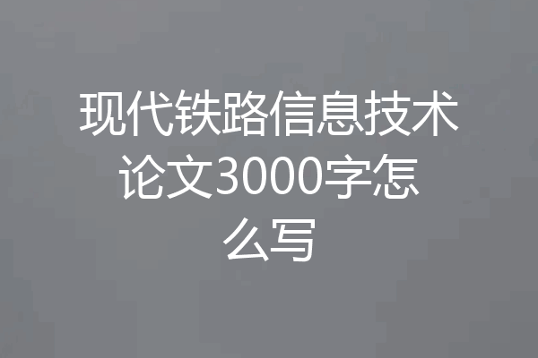 现代铁路信息技术论文3000字怎么写