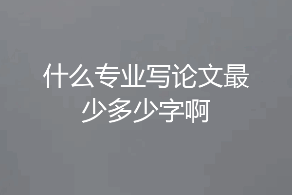 什么专业写论文最少多少字啊