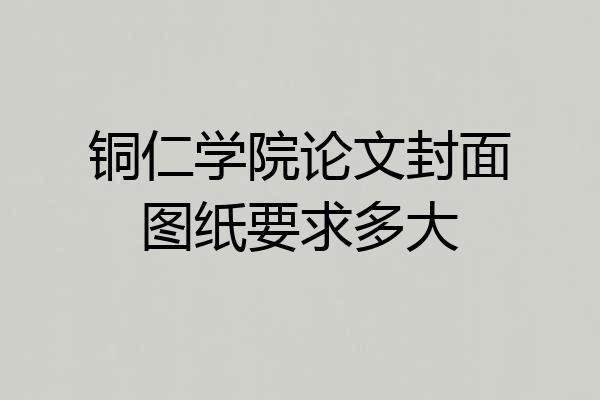铜仁学院论文封面图纸要求多大
