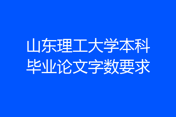 山东理工大学本科毕业论文字数要求