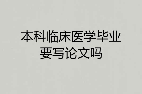 本科临床医学毕业要写论文吗