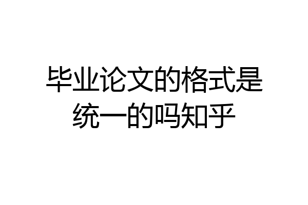 毕业论文的格式是统一的吗知乎