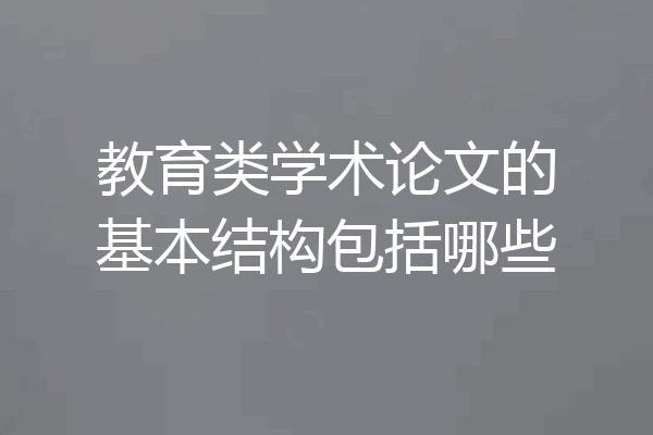 教育类学术论文的基本结构包括哪些