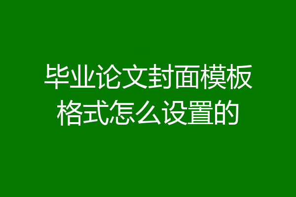 毕业论文封面模板格式怎么设置的