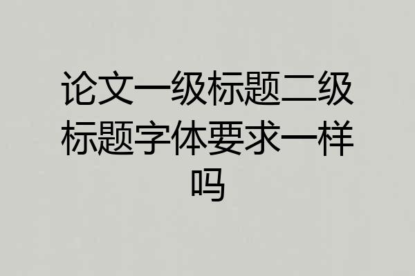 论文一级标题二级标题字体要求一样吗
