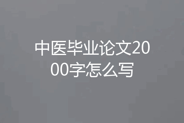 中医毕业论文2000字怎么写