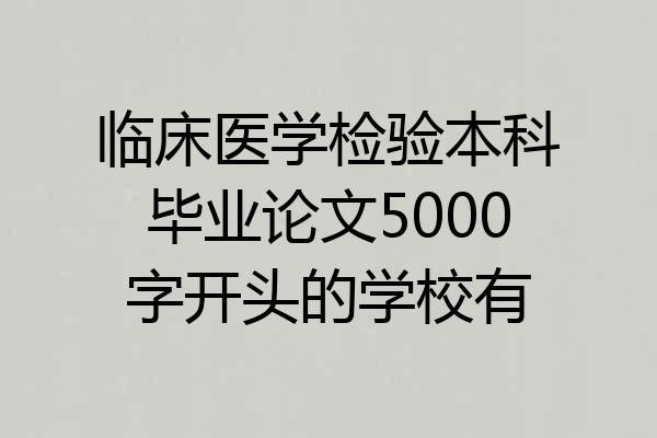 临床医学检验本科毕业论文5000字开头的学校有