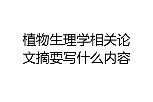 植物生理学相关论文摘要写什么内容