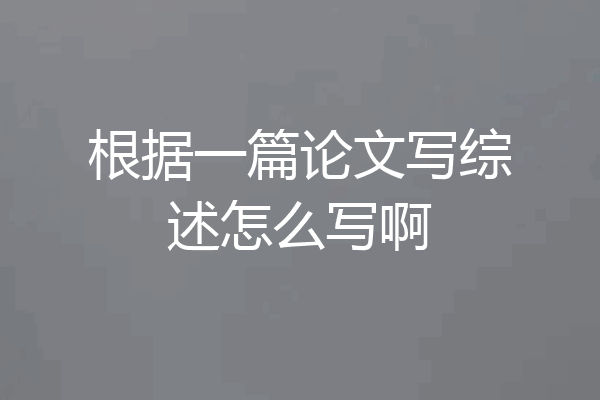 根据一篇论文写综述怎么写啊