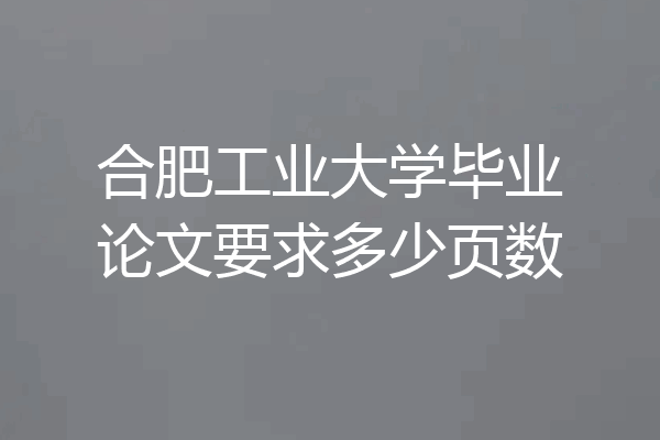合肥工业大学毕业论文要求多少页数
