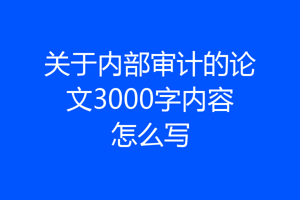 关于内部审计的论文3000字内容怎么写
