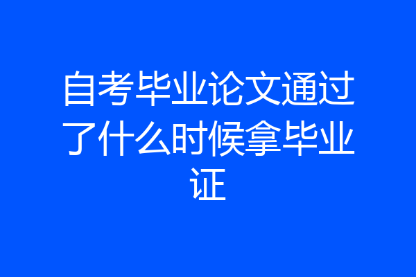 自考毕业论文通过了什么时候拿毕业证