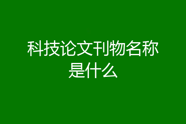 科技论文刊物名称是什么
