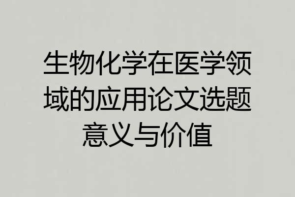 生物化学在医学领域的应用论文选题意义与价值