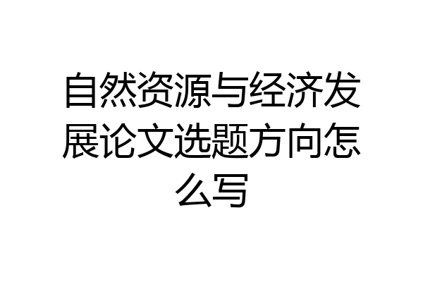 自然资源与经济发展论文选题方向怎么写