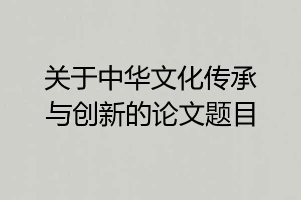 关于中华文化传承与创新的论文题目