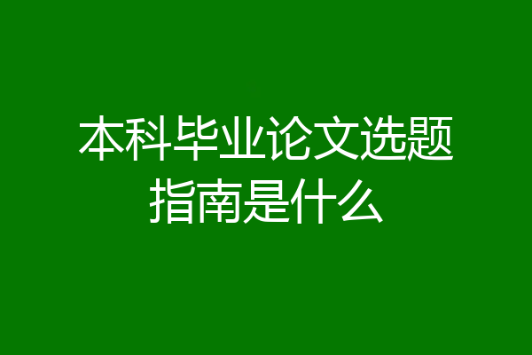 本科毕业论文选题指南是什么