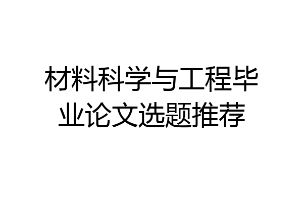材料科学与工程毕业论文选题推荐
