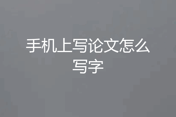 手机上写论文怎么写字