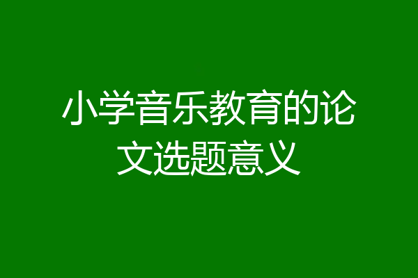 小学音乐教育的论文选题意义