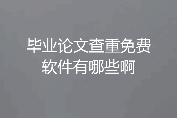 毕业论文查重免费软件有哪些啊