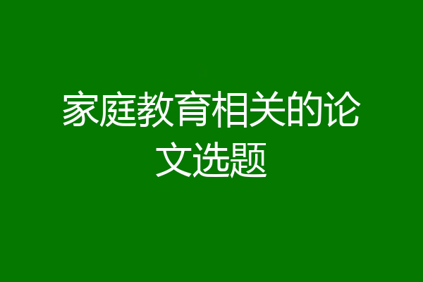 家庭教育相关的论文选题