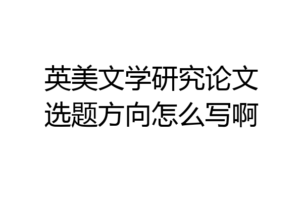 英美文学研究论文选题方向怎么写啊