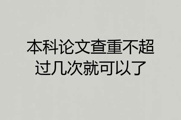 本科论文查重不超过几次就可以了