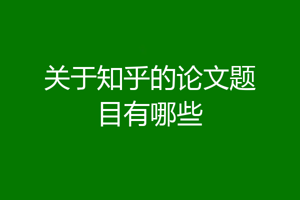 关于知乎的论文题目有哪些