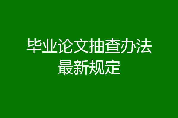 毕业论文抽查办法最新规定