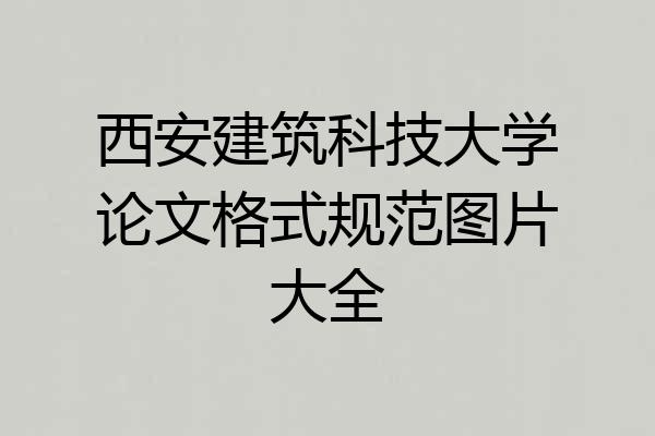 西安建筑科技大学论文格式规范图片大全