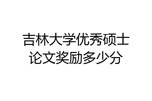 吉林大学优秀硕士论文奖励多少分