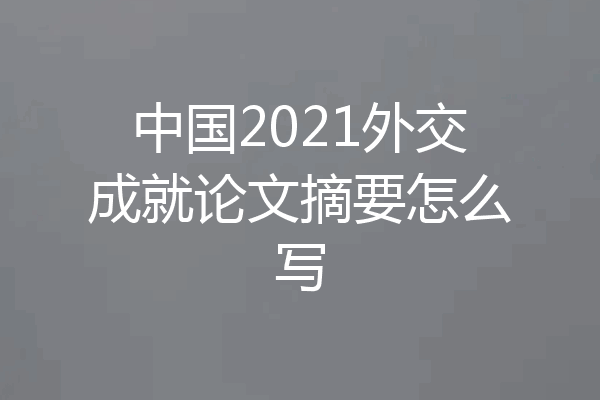 中国2021外交成就论文摘要怎么写