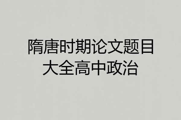 隋唐时期论文题目大全高中政治