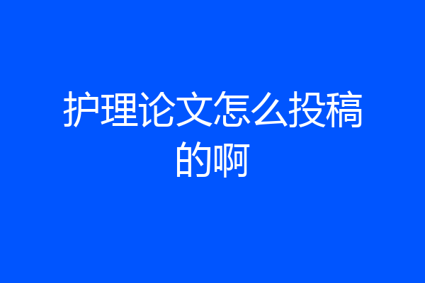 护理论文怎么投稿的啊