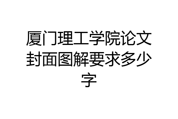 厦门理工学院论文封面图解要求多少字