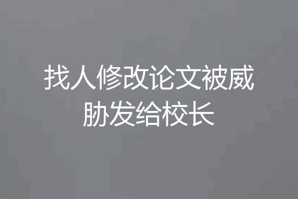 找人修改论文被威胁发给校长