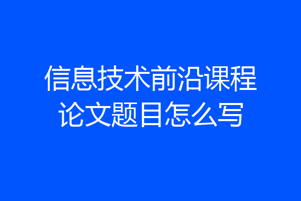 信息技术前沿课程论文题目怎么写