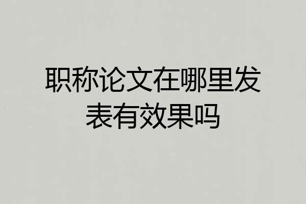 职称论文在哪里发表有效果吗