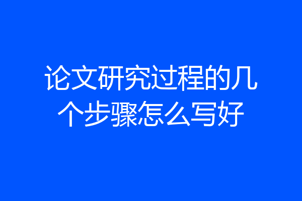 论文研究过程的几个步骤怎么写好