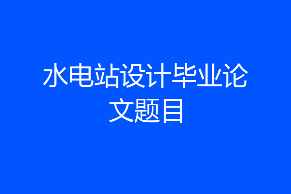 水电站设计毕业论文题目