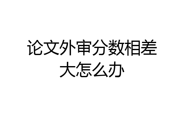 论文外审分数相差大怎么办