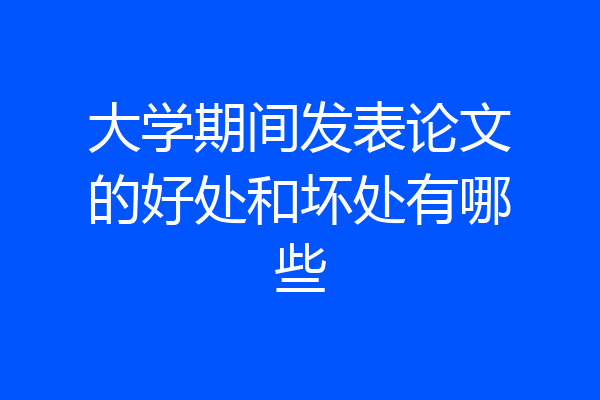 大学期间发表论文的好处和坏处有哪些