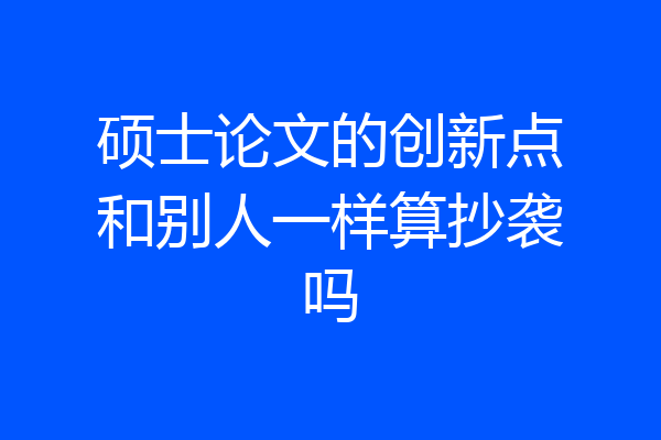 硕士论文的创新点和别人一样算抄袭吗