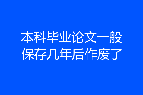 本科毕业论文一般保存几年后作废了